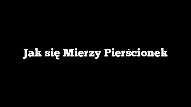 Jak się Mierzy Pierścionek